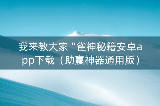 我来教大家“雀神秘籍安卓app下载（助赢神器通用版）