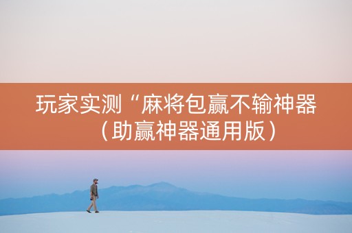 玩家实测“麻将包赢不输神器（助赢神器通用版）