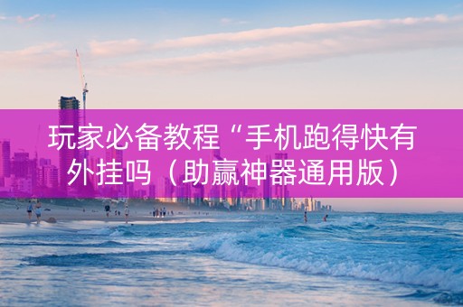 玩家必备教程“手机跑得快有外挂吗（助赢神器通用版）