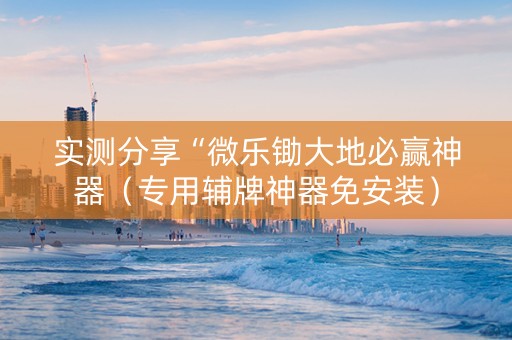 实测分享“微乐锄大地必赢神器（专用辅牌神器免安装）