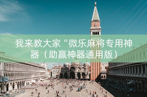 我来教大家“微乐麻将专用神器（助赢神器通用版）