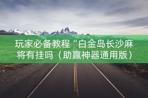 玩家必备教程“白金岛长沙麻将有挂吗（助赢神器通用版）