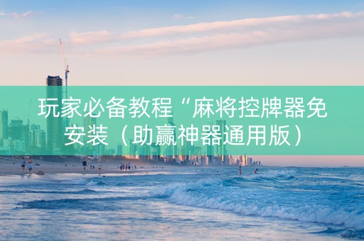 玩家必备教程“麻将控牌器免安装（助赢神器通用版）