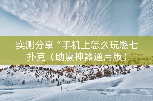 实测分享“手机上怎么玩憋七扑克（助赢神器通用版）