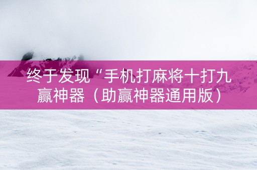 终于发现“手机打麻将十打九赢神器（助赢神器通用版）