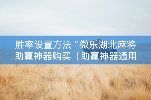 胜率设置方法“微乐湖北麻将助赢神器购买（助赢神器通用版）