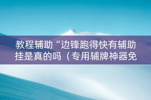 教程辅助“边锋跑得快有辅助挂是真的吗（专用辅牌神器免安装）