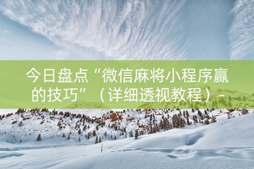 今日盘点“微信麻将小程序赢的技巧”（详细透视教程）-哔哩哔哩