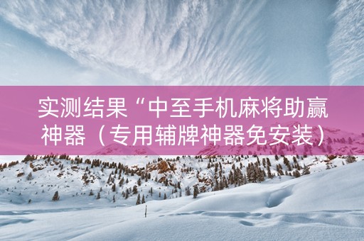 实测结果“中至手机麻将助赢神器（专用辅牌神器免安装）