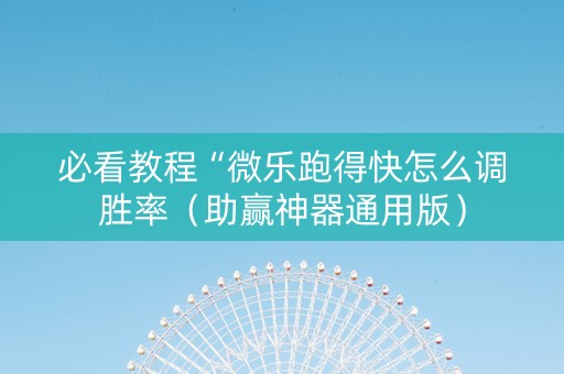 必看教程“微乐跑得快怎么调胜率（助赢神器通用版）
