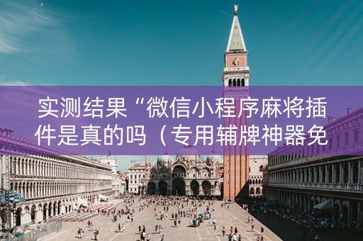实测结果“微信小程序麻将插件是真的吗（专用辅牌神器免安装）
