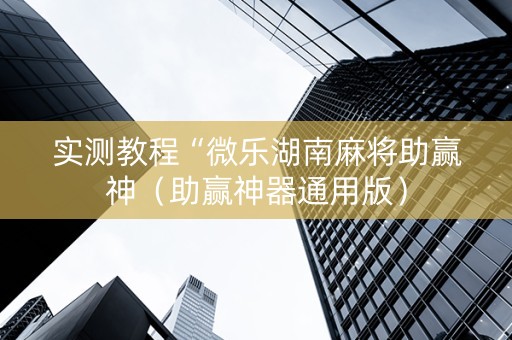 实测教程“微乐湖南麻将助赢神（助赢神器通用版）