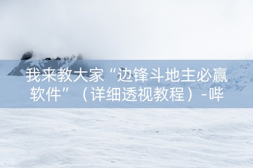 我来教大家“边锋斗地主必赢软件”（详细透视教程）-哔哩哔哩