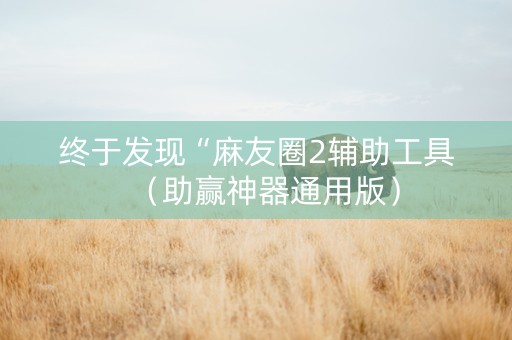 终于发现“麻友圈2辅助工具（助赢神器通用版）