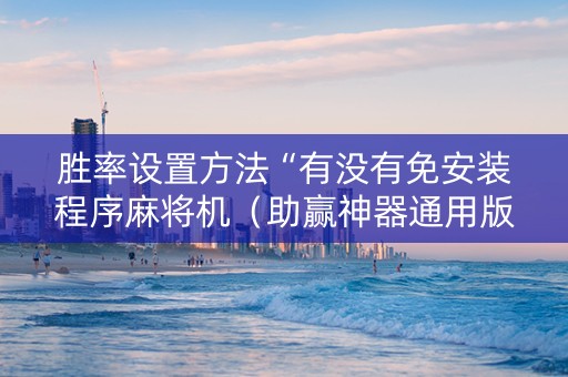 胜率设置方法“有没有免安装程序麻将机（助赢神器通用版）