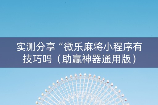 实测分享“微乐麻将小程序有技巧吗（助赢神器通用版）