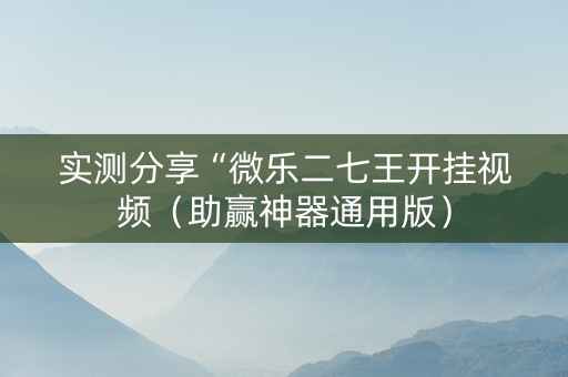 实测分享“微乐二七王开挂视频（助赢神器通用版）