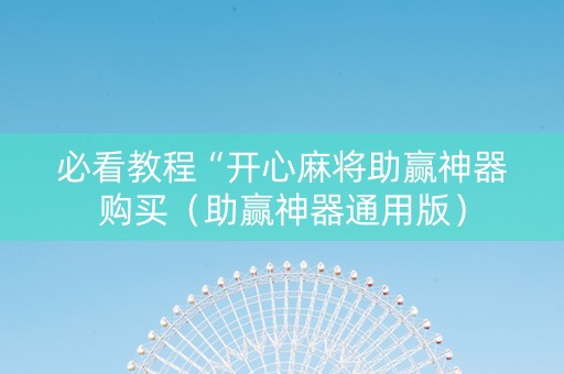 必看教程“开心麻将助赢神器购买（助赢神器通用版）