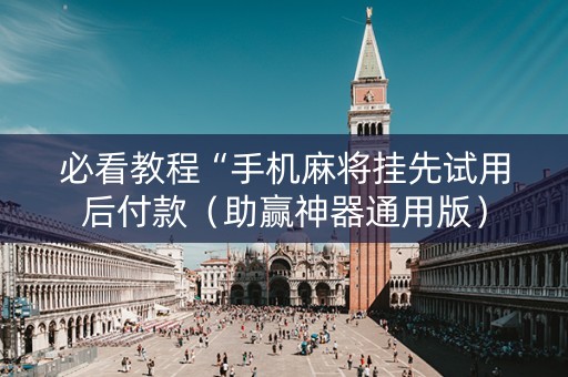 必看教程“手机麻将挂先试用后付款（助赢神器通用版）