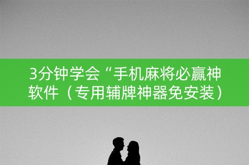 3分钟学会“手机麻将必赢神软件（专用辅牌神器免安装）