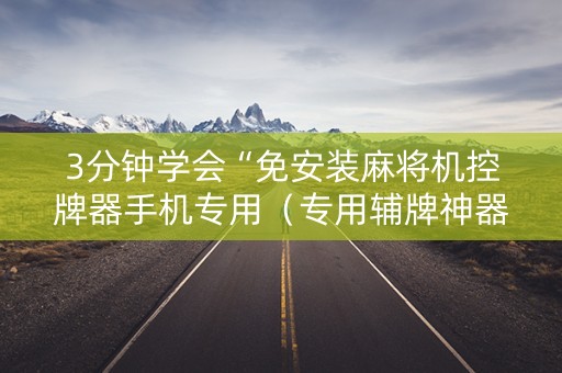 3分钟学会“免安装麻将机控牌器手机专用（专用辅牌神器免安装）