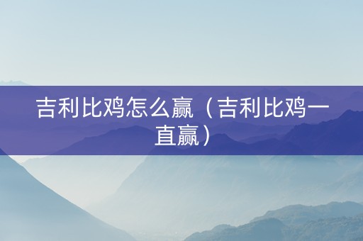 吉利比鸡怎么赢（吉利比鸡一直赢）