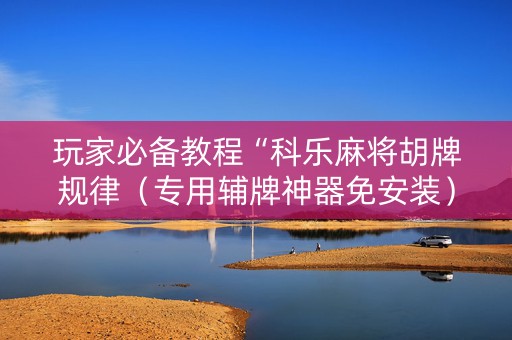 玩家必备教程“科乐麻将胡牌规律（专用辅牌神器免安装）