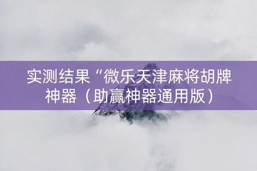 实测结果“微乐天津麻将胡牌神器（助赢神器通用版）