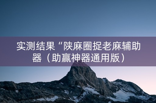 实测结果“陕麻圈捉老麻辅助器（助赢神器通用版）