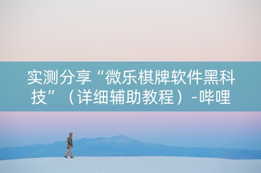 实测分享“微乐棋牌软件黑科技”（详细辅助教程）-哔哩哔哩