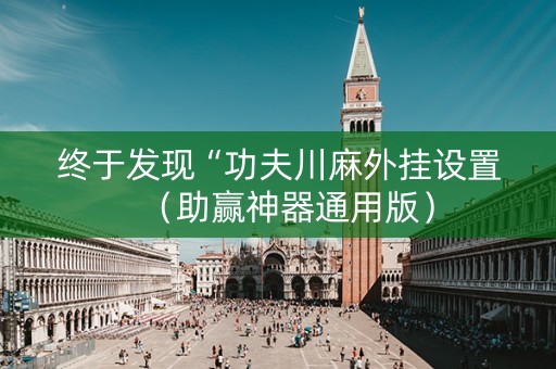 终于发现“功夫川麻外挂设置（助赢神器通用版）