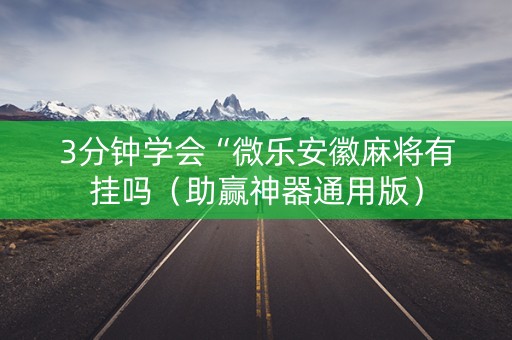 3分钟学会“微乐安徽麻将有挂吗（助赢神器通用版）