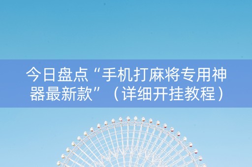 今日盘点“手机打麻将专用神器最新款”（详细开挂教程）-哔哩哔哩