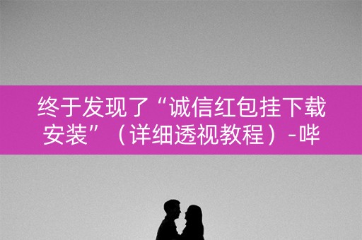 终于发现了“诚信红包挂下载安装”（详细透视教程）-哔哩哔哩