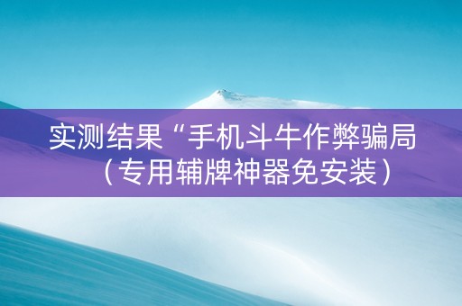 实测结果“手机斗牛作弊骗局（专用辅牌神器免安装）