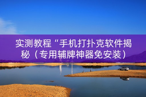 实测教程“手机打扑克软件揭秘（专用辅牌神器免安装）