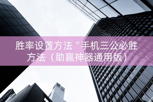 胜率设置方法“手机三公必胜方法（助赢神器通用版）