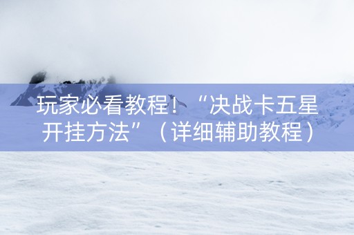 玩家必看教程！“决战卡五星开挂方法”（详细辅助教程）-哔哩哔哩