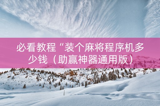 必看教程“装个麻将程序机多少钱（助赢神器通用版）