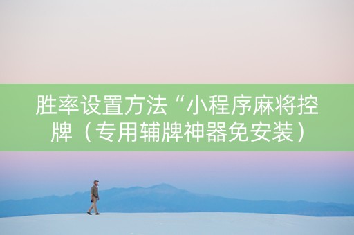 胜率设置方法“小程序麻将控牌（专用辅牌神器免安装）