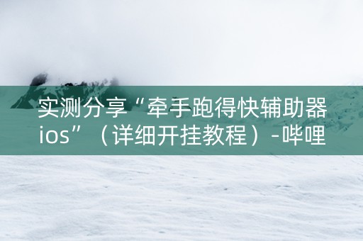 实测分享“牵手跑得快辅助器ios”（详细开挂教程）-哔哩哔哩