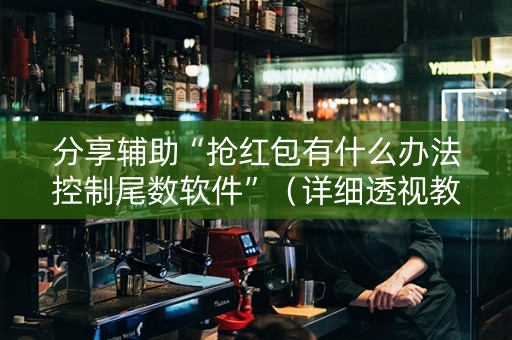 分享辅助“抢红包有什么办法控制尾数软件”（详细透视教程）-哔哩哔哩