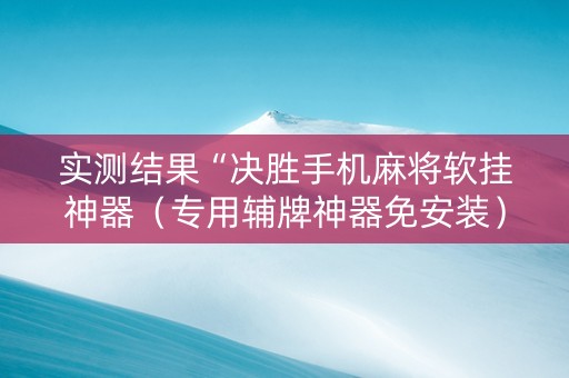 实测结果“决胜手机麻将软挂神器（专用辅牌神器免安装）