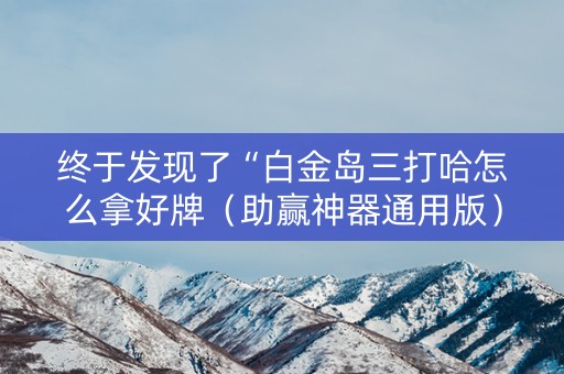 终于发现了“白金岛三打哈怎么拿好牌（助赢神器通用版）