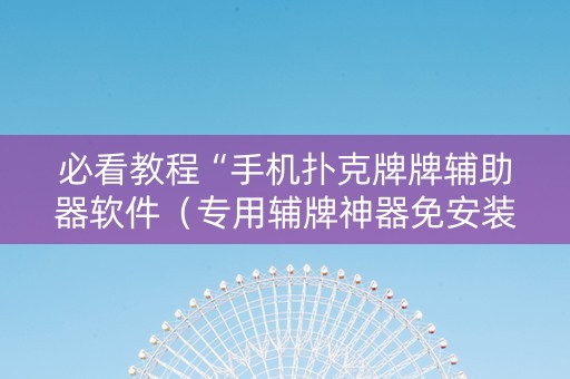 必看教程“手机扑克牌牌辅助器软件（专用辅牌神器免安装）