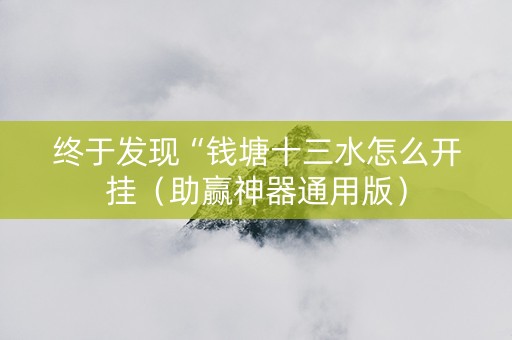 终于发现“钱塘十三水怎么开挂（助赢神器通用版）