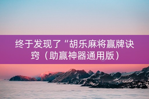 终于发现了“胡乐麻将赢牌诀窍（助赢神器通用版）