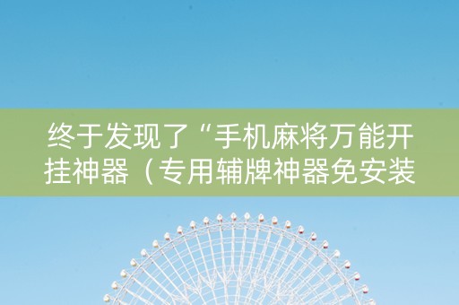 终于发现了“手机麻将万能开挂神器（专用辅牌神器免安装）