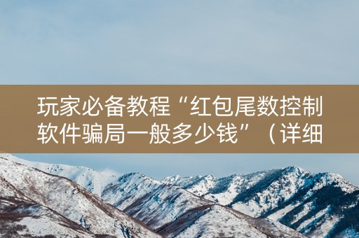 玩家必备教程“红包尾数控制软件骗局一般多少钱”（详细透视教程）-哔哩哔哩