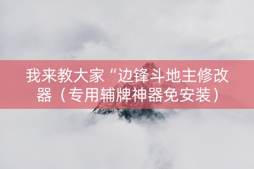 我来教大家“边锋斗地主修改器（专用辅牌神器免安装）